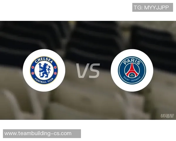 切尔西与巴黎圣日耳曼对决分析及战术解析展望