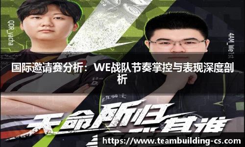 国际邀请赛分析：WE战队节奏掌控与表现深度剖析