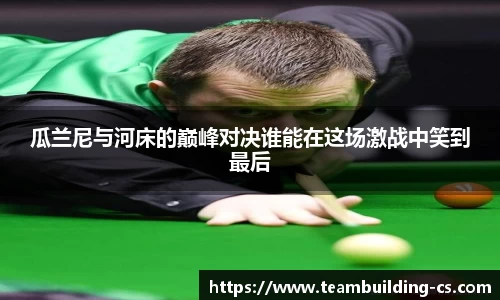 瓜兰尼与河床的巅峰对决谁能在这场激战中笑到最后