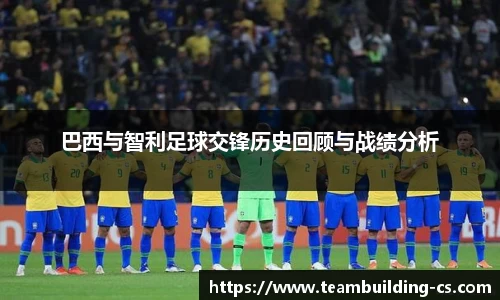 巴西与智利足球交锋历史回顾与战绩分析