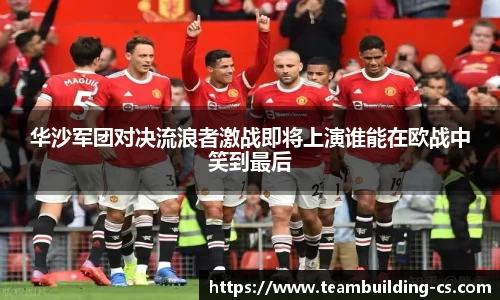 华沙军团对决流浪者激战即将上演谁能在欧战中笑到最后